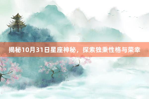 揭秘10月31日星座神秘，探索独秉性格与荣幸