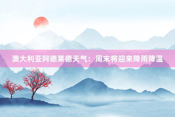 澳大利亚阿德莱德天气：周末将迎来降雨降温