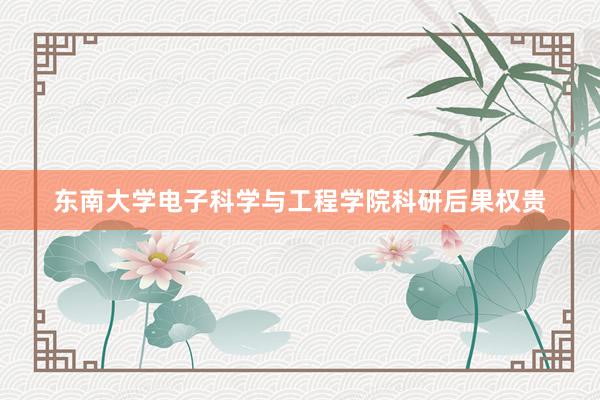 东南大学电子科学与工程学院科研后果权贵